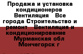 Продажа и установка кондиционеров. Вентиляция - Все города Строительство и ремонт » Вентиляция и кондиционирование   . Мурманская обл.,Мончегорск г.